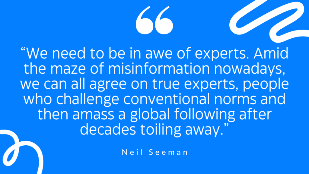Quote by Neil Seeman, “We need to be in awe of experts. Amid the maze of misinformation nowadays, we can all agree on true experts, people who challenge conventional norms and then amass a global following after decades toiling away.”